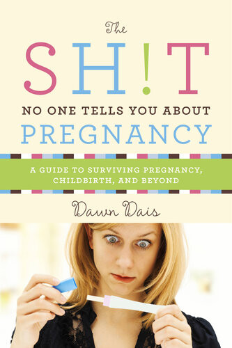 The Sht No One Tells You About Pregnancy A Guide To Surviving Pregnancy Childbirth And Beyond Dawn Dais