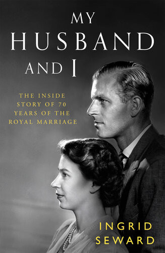 My Husband And I The Inside Story Of 70 Years Of The Royal Marriage Ingrid Seward