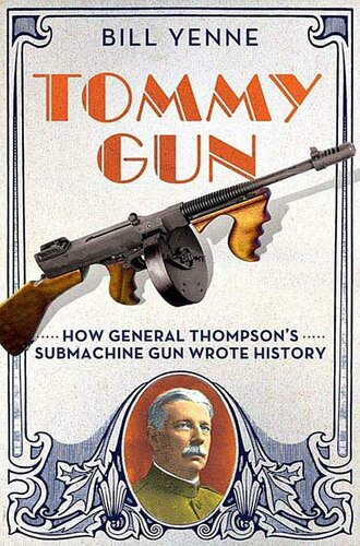 Tommy Gun How General Thompsons Submachine Gun Wrote History Bill Yenne