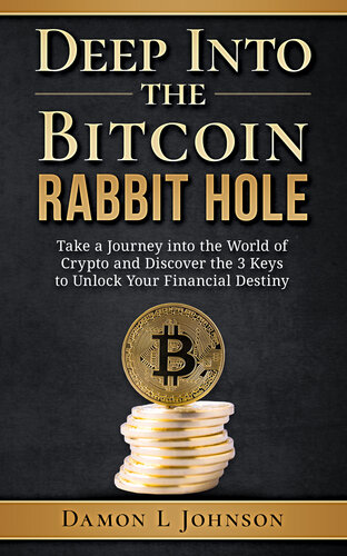Deep Into The Bitcoin Rabbit Hole Take A Journey Into The World Of Crypto And Discover The 3 Keys To Unlock Your Financial Destiny Johnson