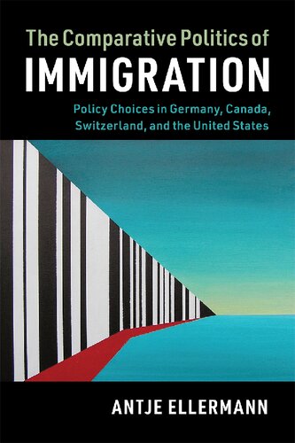 The Comparative Politics Of Immigration Policy Choices In Germany Canada Switzerland And The United States Antje Ellermann