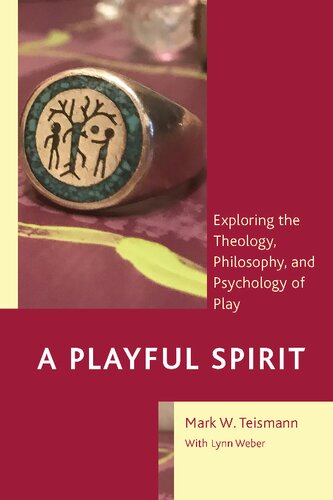 A Playful Spirit Exploring The Theology Philosophy And Psychology Of Play Mark W Teismann