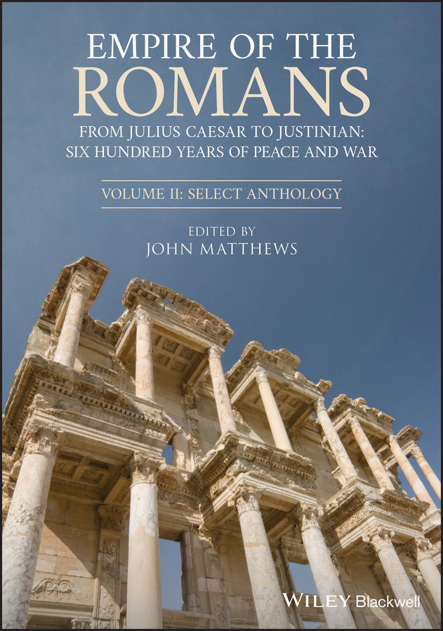 Empire Of The Romans From Julius Caesar To Justinian Six Hundred Years Of Peace And War Volume Ii Select Anthology John Matthews