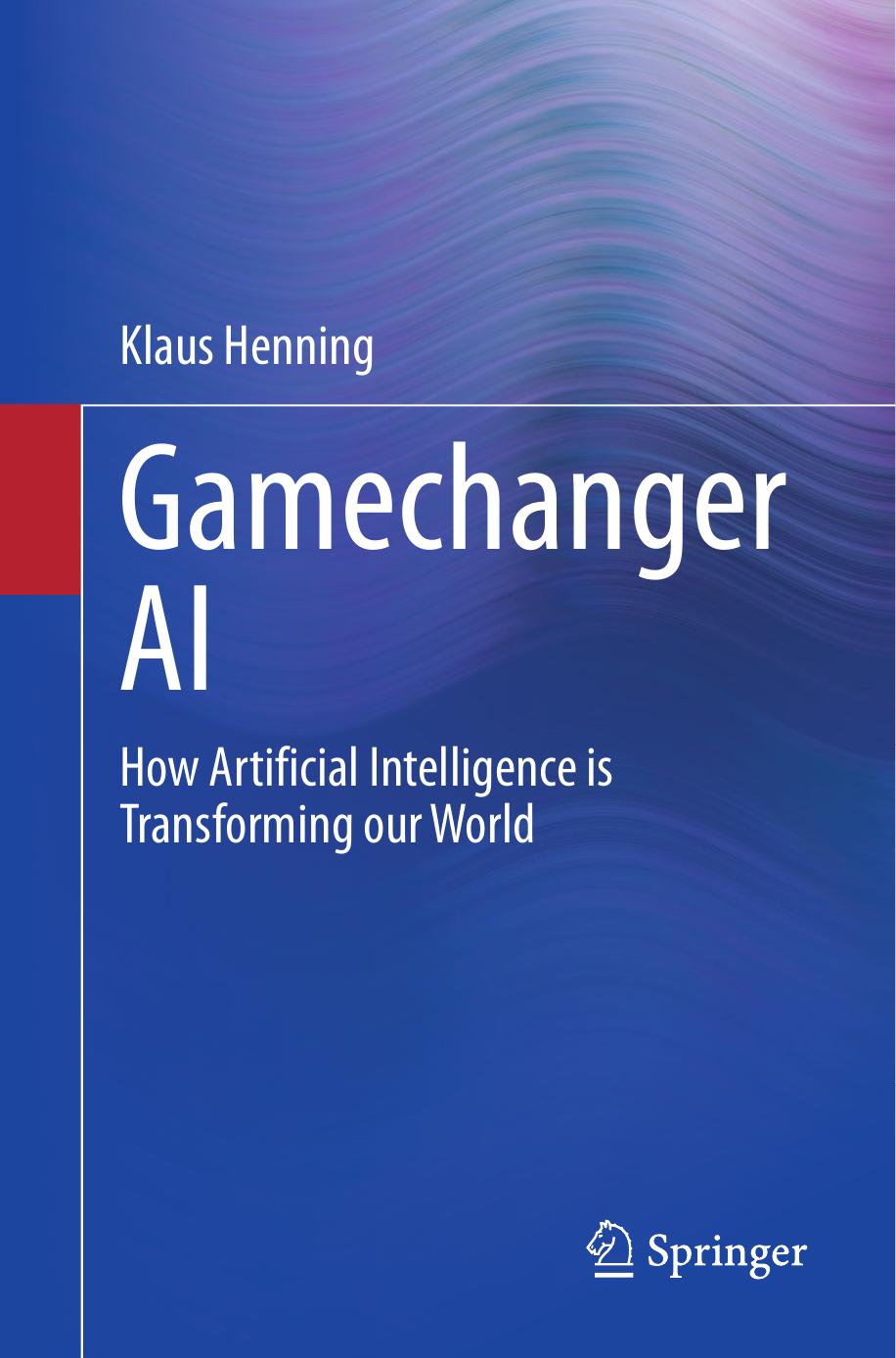 Gamechanger Ai How Artificial Intelligence Is Transforming Our World Klaus Henning