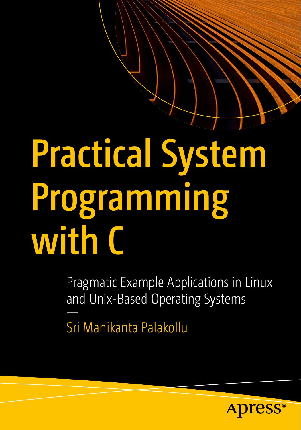 Practical System Programming With C Pragmatic Example Applications In Linux And Unixbased Operating Systems 1st Ed Sri Manikanta Palakollu