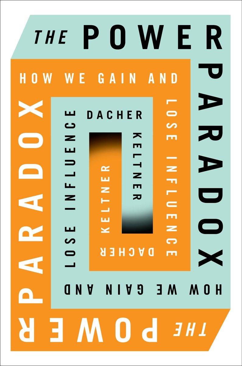 The Power Paradox How We Gain And Lose Influence Dacher Keltner Keltner