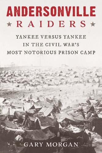 Andersonville Raiders Yankee Versus Yankee In The Civil Wars Most Notorious Prison Camp Gary Morgan