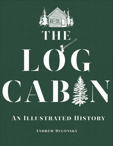 The Log Cabin An Illustrated History Andrew Belonsky