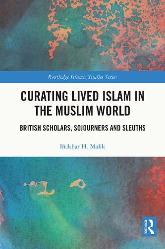 Curating Lived Islam In The Muslim World British Scholars Sojourners And Sleuths Iftikhar H Malik