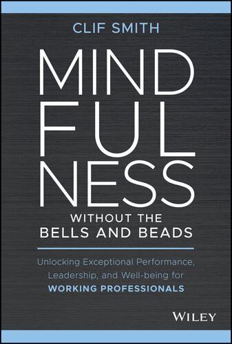 Mindfulness Without The Bells And Beads Unlocking Exceptional Performance Leadership And Wellbeing For Working Professionals Clif Smith