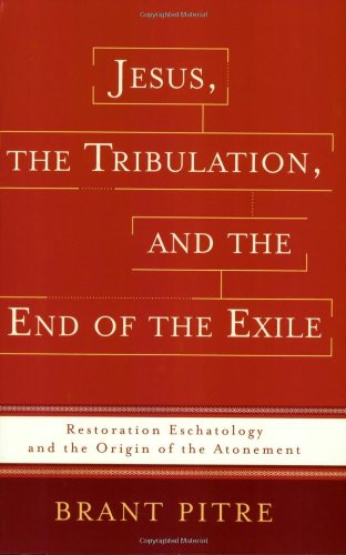 Jesus The Tribulation And The End Of The Exile Restoration Eschatology And The Origin Of The Atonement Brant Pitre