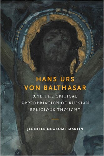 Hans Urs Von Balthasar And The Critical Appropriation Of Russian Religious Thought Jennifer Newsome Martin