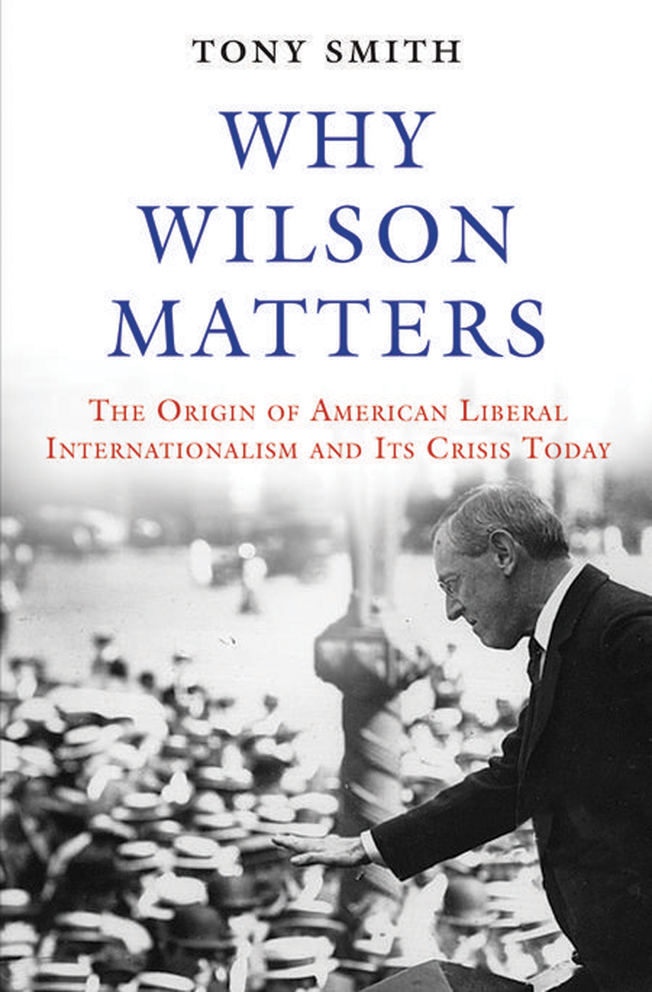 Why Wilson Matters The Origin Of American Liberal Internationalism And Its Crisis Today Smith