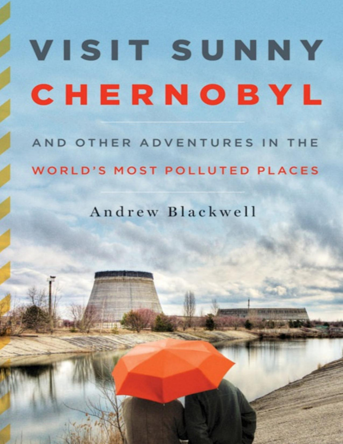Visit Sunny Chernobyl And Other Adventures In The Worlds Most Polluted Places Andrew Blackwell Blackwell