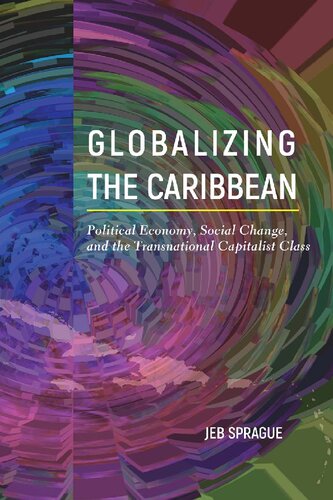 Globalizing The Caribbean Political Economy Social Change And The Transnational Capitalist Class Jeb Sprague