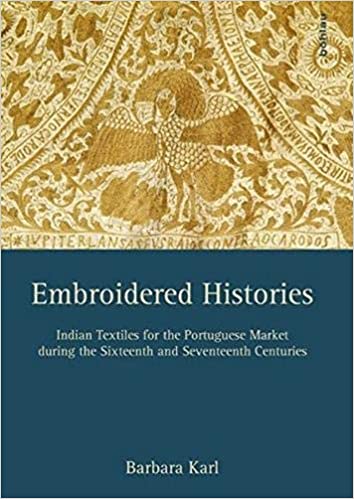 Embroidered Histories Indian Textiles For The Portuguese Market During The Sixteenth And Seventeenth Centuries Barbara Karl
