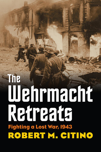 The Wehrmacht Retreats Fighting A Lost War 1943 Robert M Citino