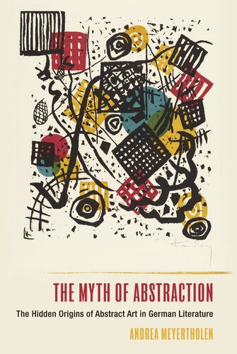 The Myth Of Abstraction The Hidden Origins Of Abstract Art In German Literature Andrea Meyertholen