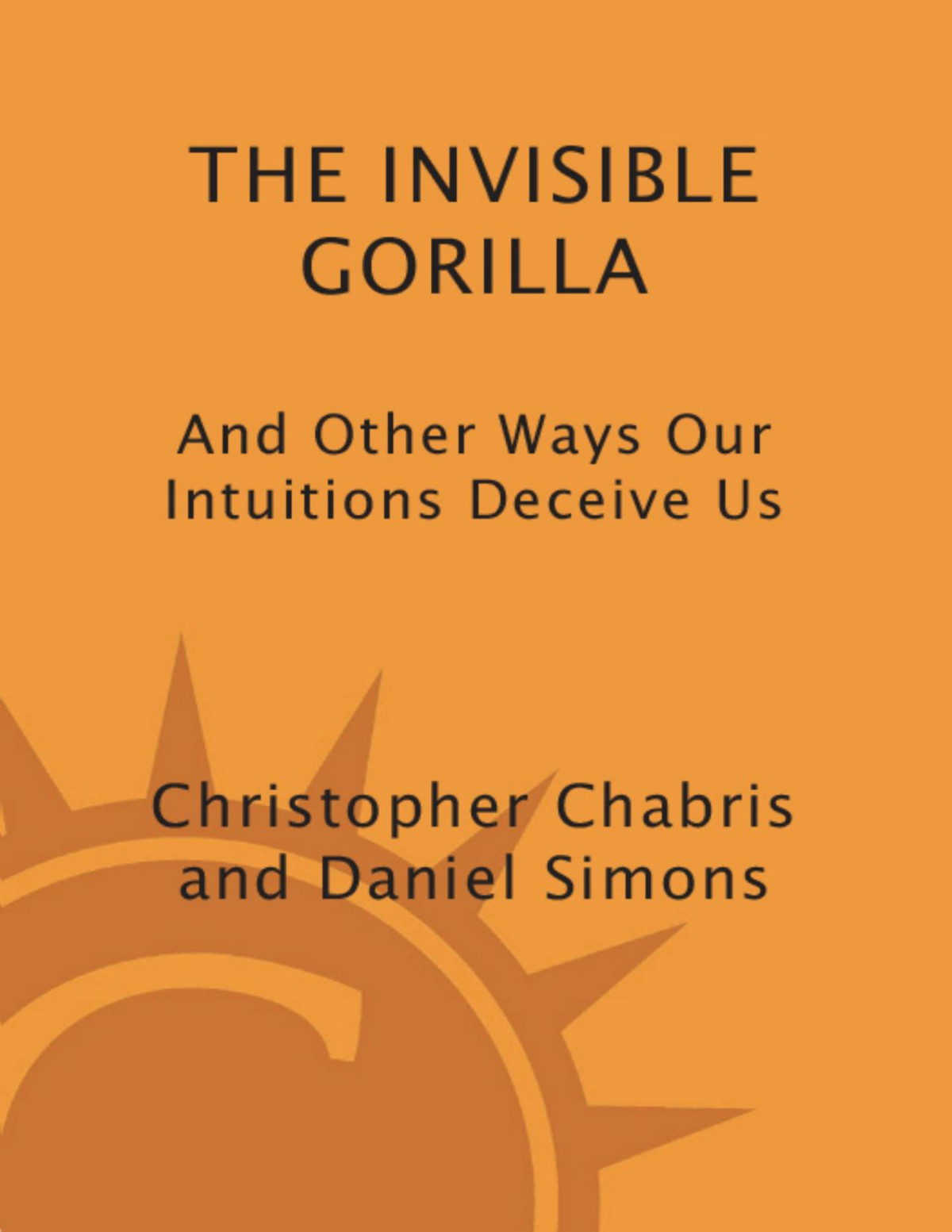 The Invisible Gorilla And Other Ways Our Intuitions Deceive Us Christopher Chabris Daniel Simons Chabris