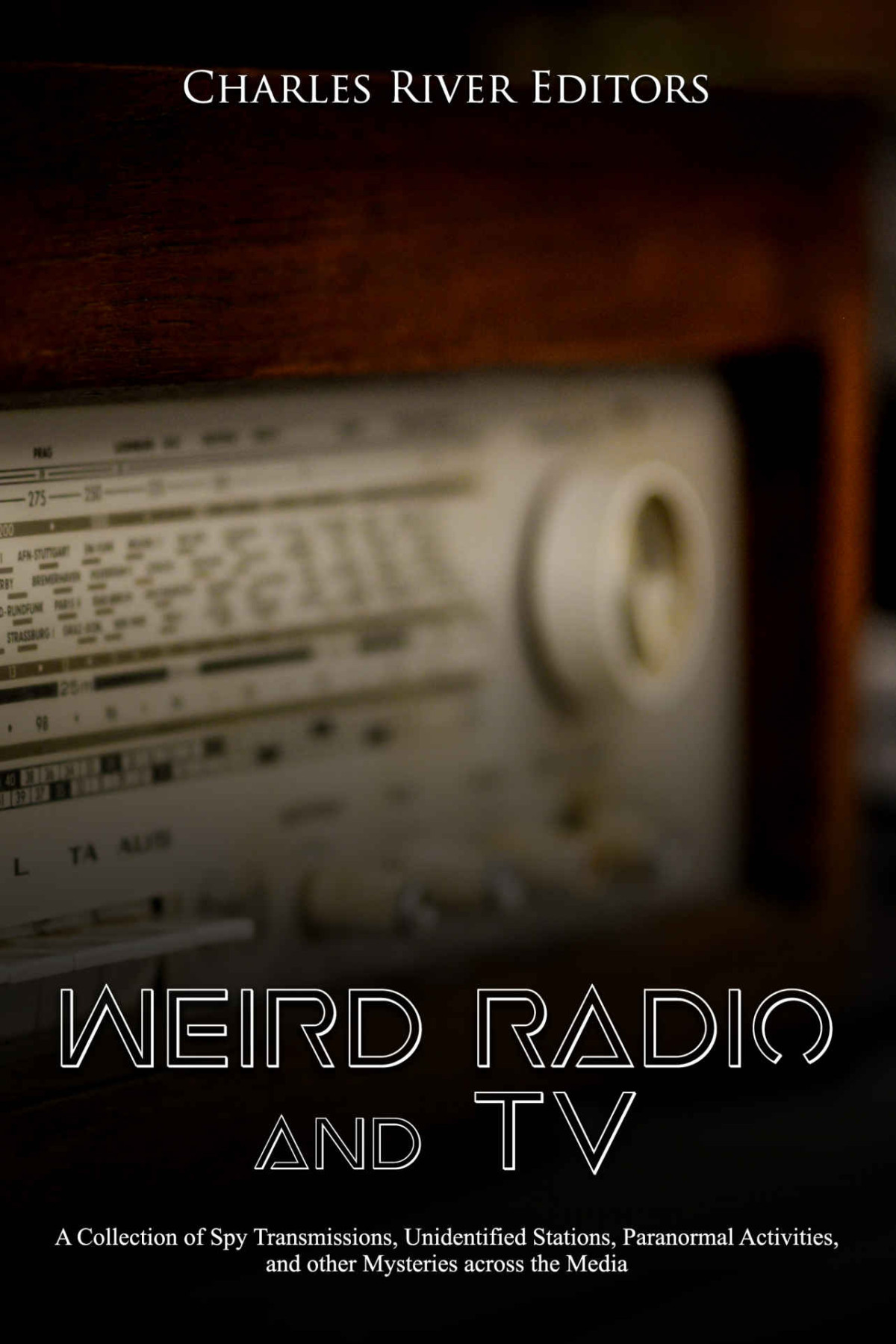 Weird Radio And Television A Collection Of Spy Transmissions Unidentified Stations Paranormal Activities And Other Mysteries Across The Media Charles River Editors