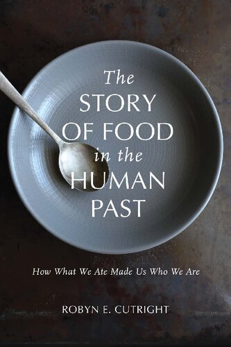 The Story Of Food In The Human Past How What We Ate Made Us Who We Are Robyn E Cutright