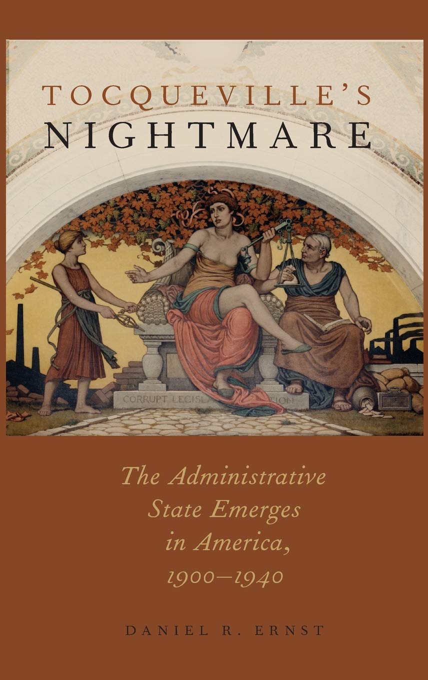 Tocquevilles Nightmare The Administrative State Emerges In America 19001940 Daniel R Ernst