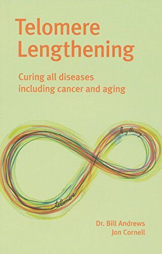 Telomere Lengthening Curing All Disease Including Aging And Cancer Bill Andrews Jon Cornell