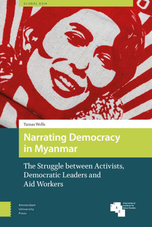 Narrating Democracy In Myanmar The Struggle Between Activists Democratic Leaders And Aid Workers Tamas Wells