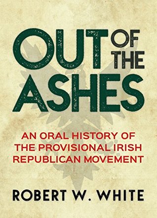 Out Of The Ashes An Oral History Of Provisional Irish Republicanism Paperback Robert W White