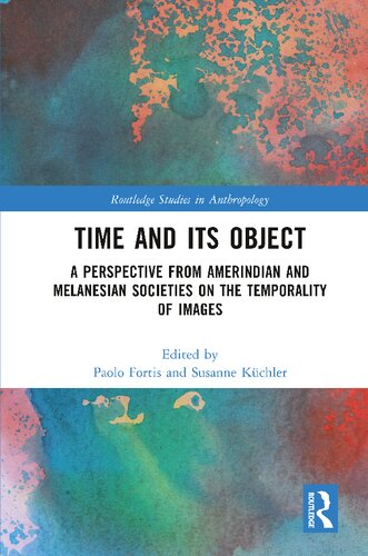 Time And Its Object A Perspective From Amerindian And Melanesian Societies On The Temporality Of Images Paolo Fortis And Susanne Kchler