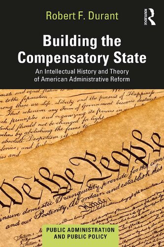 Building The Compensatory State An Intellectual History And Theory Of American Administrative Reform Robert F Durant