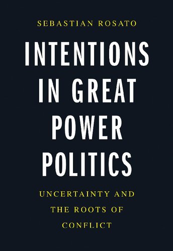 Intentions In Great Power Politics Uncertainty And The Roots Of Conflict Sebastian Rosato