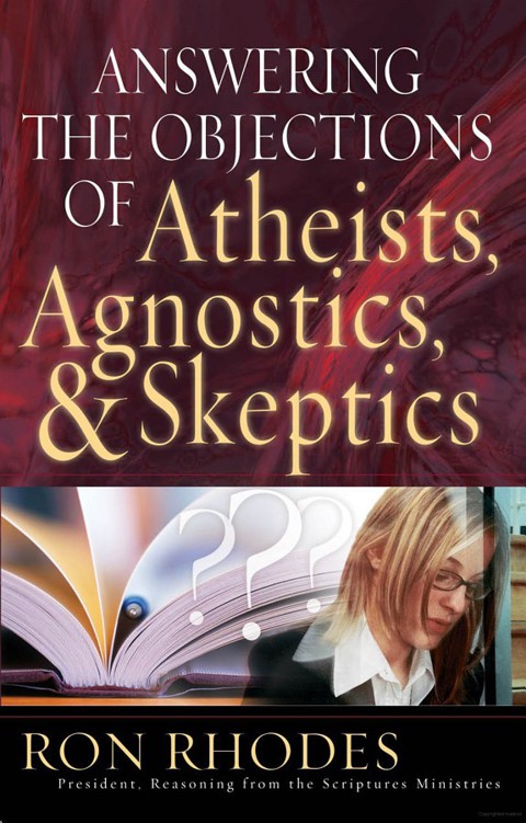 Answering The Objections Of Atheists Agnostics And Skeptics Ron Rhodes Rhodes
