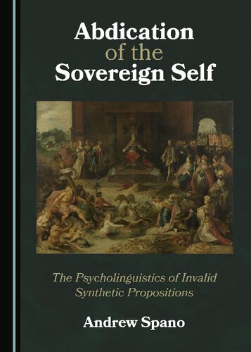 Abdication Of The Sovereign Self The Psycholinguistics Of Invalid Synthetic Propositions 1st Edition Andrew Spano