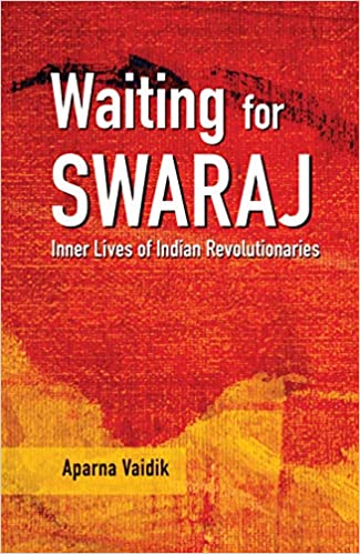 Waiting For Swaraj Inner Lives Of Indian Revolutionaries Aparna Vaidik