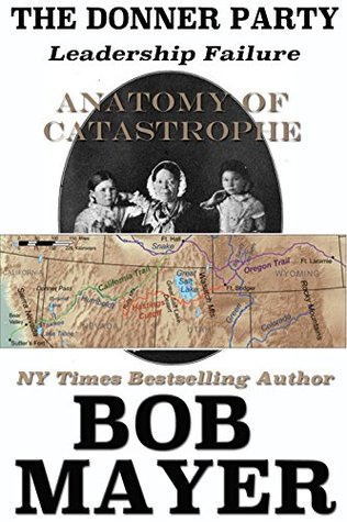 The Donner Party Leadership Failure Bob Mayer Mayer Bob