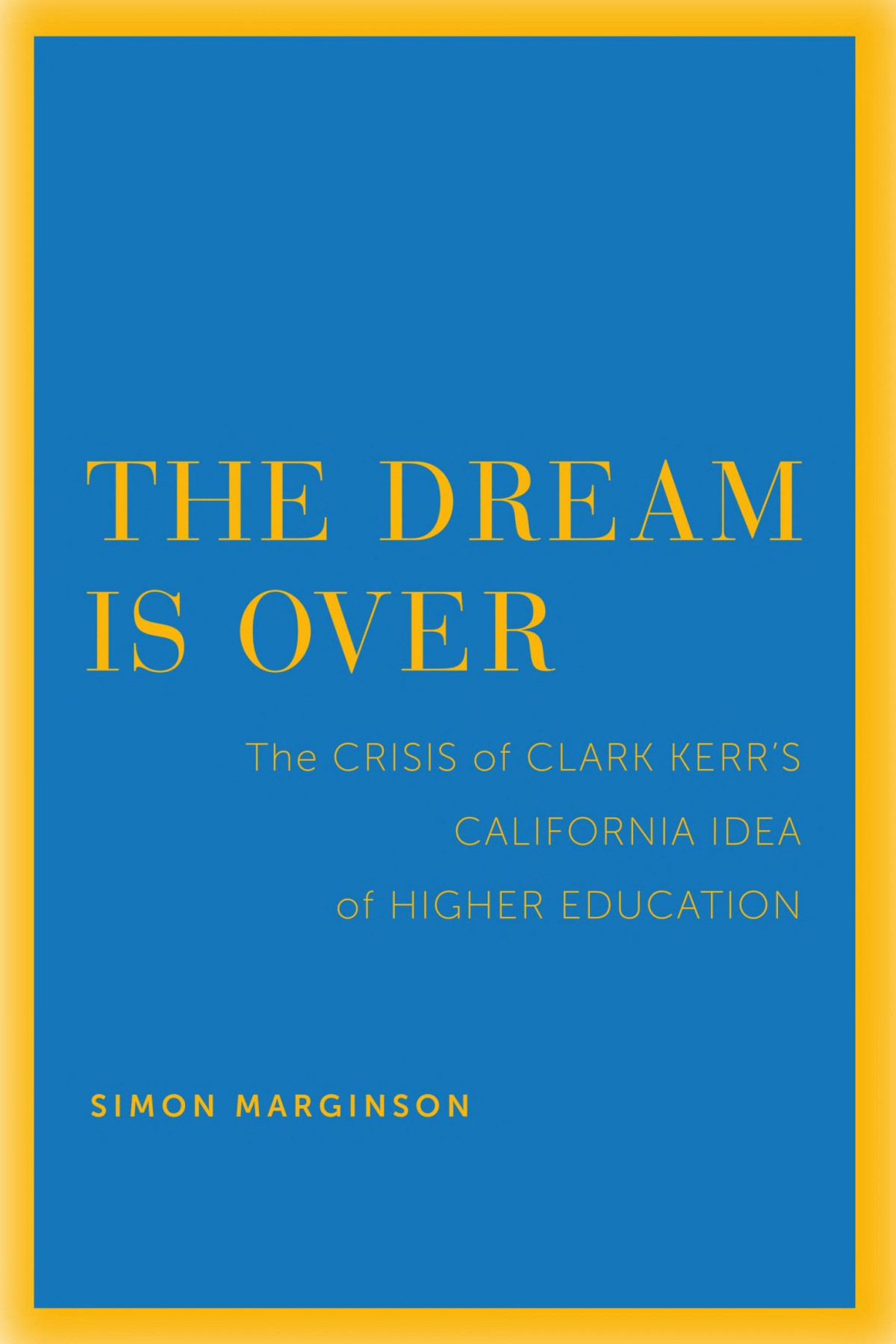 The Dream Is Over The Crisis Of Clark Kerrs California Idea Of Higher Education Simon Marginson Marginson