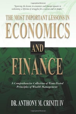 The Most Important Lessons In Economics And Finance A Comprehensive Collection Of Timetested Principles Of Wealth Management Anthony M Criniti Iv Criniti
