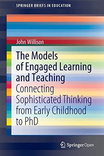 The Models Of Engaged Learning And Teaching Connecting Sophisticated Thinking From Early Childhood To Phd John Willison John Willison
