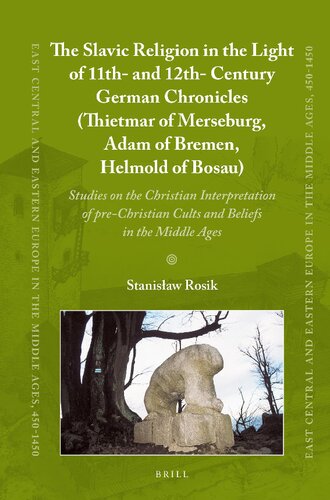 The Slavic Religion In The Light Of 11th And 12thcentury German Chronicles Thietmar Of Merseburg Adam Of Bremen Helmold Of Bosau Studies On The Christian Interpretation Of Prechristian Cults And Beliefs In The Middle Ages Stanisaw Rosik