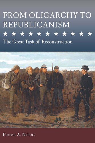 From Oligarchy To Republicanism The Great Task Of Reconstruction Forrest A Nabors