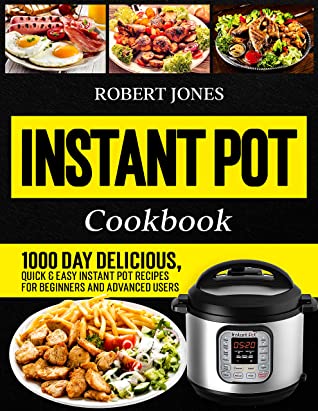 Instant Pot Cookbook 1000 Day Delicious Quick Easy Instant Pot Recipes For Beginners And Advanced Users Robert Jones