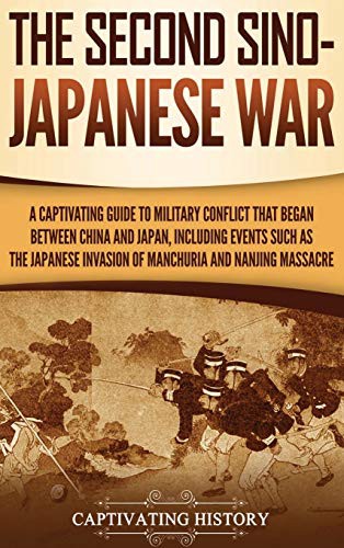 The Second Sinojapanese War A Captivating Guide To Military Conflict That Began Between China And Japan Including Events Such As The Japanese Invasion Of Manchuria And The Nanjing Massacre Captivating History