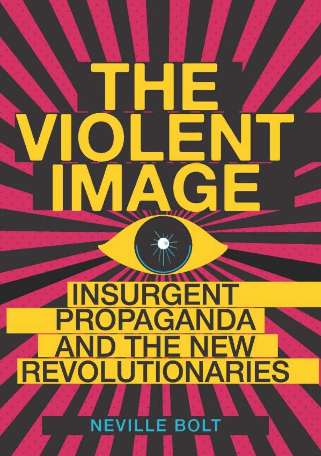 The Violent Image Insurgent Propaganda And The New Revolutionaries Neville Bolt