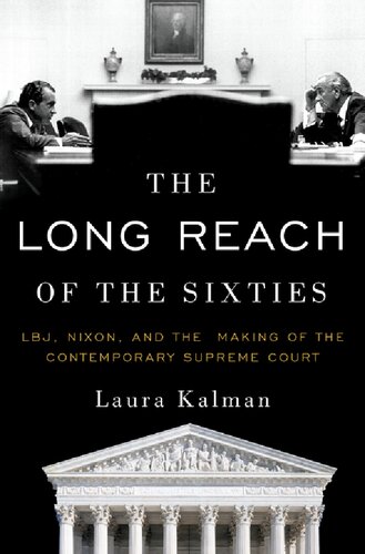 The Long Reach Of The Sixties Lbj Nixon And The Making Of The Contemporary Supreme Court 1st Edition Laura Kalman
