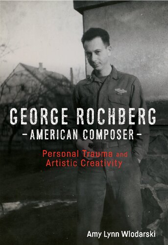 George Rochberg American Composer Personal Trauma And Artistic Creativity Illustrated Amy Lynn Wlodarski