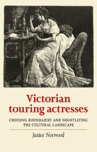 Victorian Touring Actresses Crossing Boundaries And Negotiating The Cultural Landscape Janice Norwood
