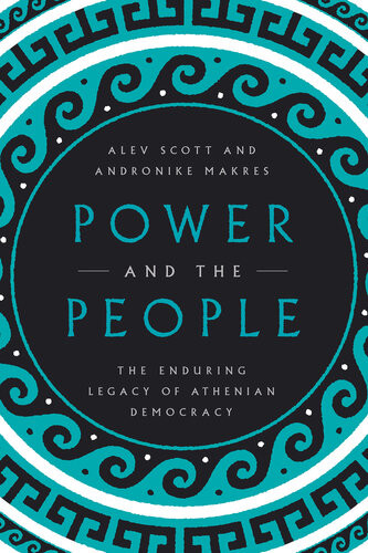 Power And The People The Enduring Legacy Of Athenian Democracy Alev Scott