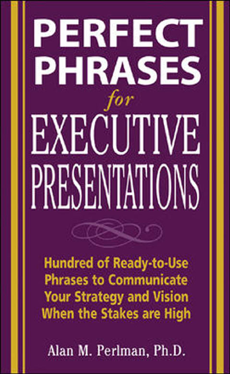 Perfect Phrases For Executive Presentations Hundreds Of Readytouse Phrases To Use To Communicate Your Strategy And Vision When The Stakes Are High Perlman