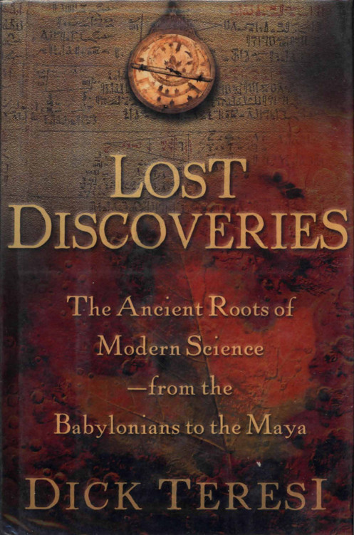 Lost Discoveries The Ancient Roots Of Modern Sciencefrom The Babylonians To The Maya Teresi Dick